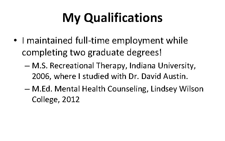 My Qualifications • I maintained full-time employment while completing two graduate degrees! – M.