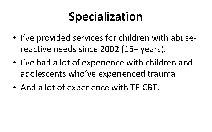 Specialization • I’ve provided services for children with abusereactive needs since 2002 (16+ years).