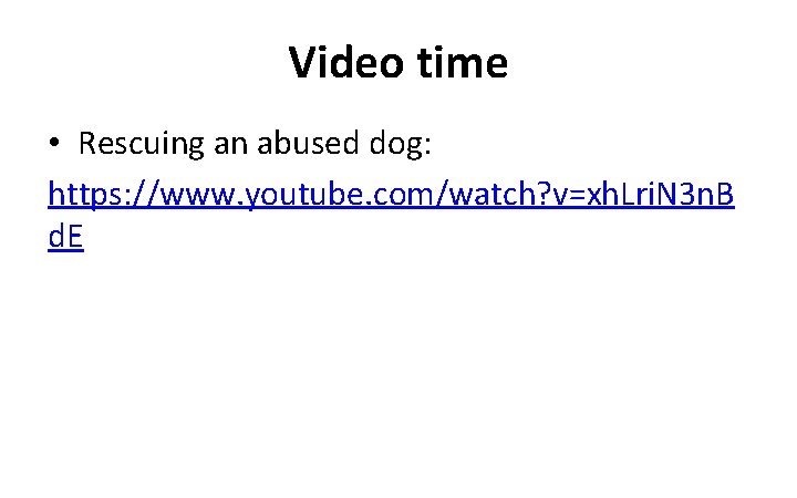 Video time • Rescuing an abused dog: https: //www. youtube. com/watch? v=xh. Lri. N
