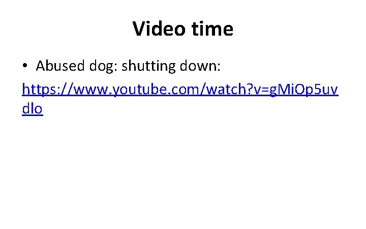 Video time • Abused dog: shutting down: https: //www. youtube. com/watch? v=g. Mi. Op