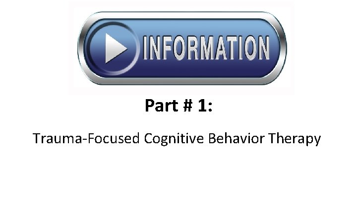 Part # 1: Trauma-Focused Cognitive Behavior Therapy 