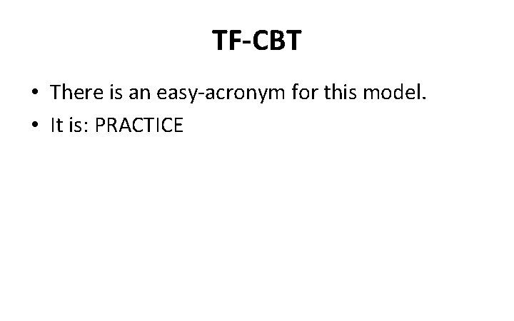 TF-CBT • There is an easy-acronym for this model. • It is: PRACTICE 