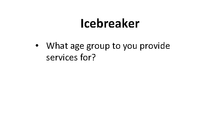 Icebreaker • What age group to you provide services for? 