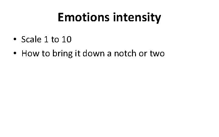 Emotions intensity • Scale 1 to 10 • How to bring it down a