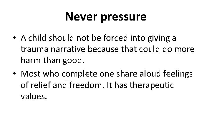 Never pressure • A child should not be forced into giving a trauma narrative