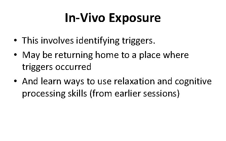 In-Vivo Exposure • This involves identifying triggers. • May be returning home to a