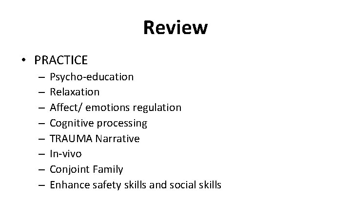 Review • PRACTICE – – – – Psycho-education Relaxation Affect/ emotions regulation Cognitive processing