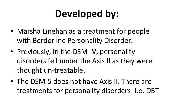 Developed by: • Marsha Linehan as a treatment for people with Borderline Personality Disorder.