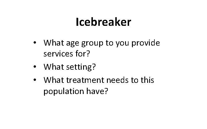 Icebreaker • What age group to you provide services for? • What setting? •