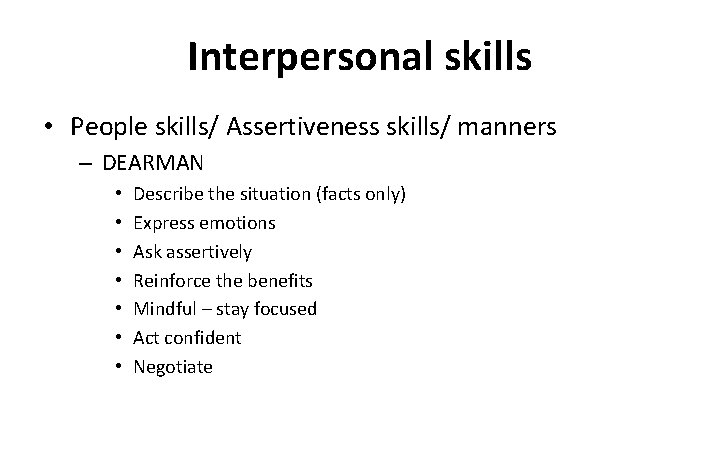 Interpersonal skills • People skills/ Assertiveness skills/ manners – DEARMAN • • Describe the