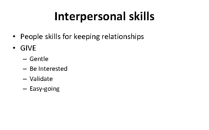 Interpersonal skills • People skills for keeping relationships • GIVE – – Gentle Be
