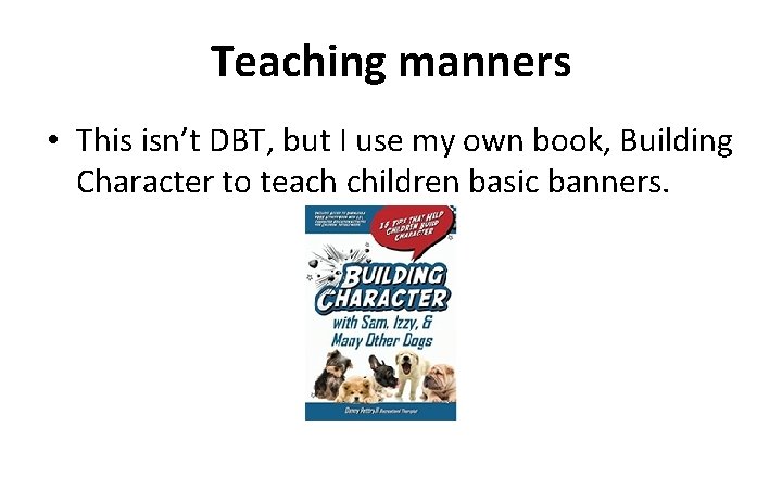 Teaching manners • This isn’t DBT, but I use my own book, Building Character