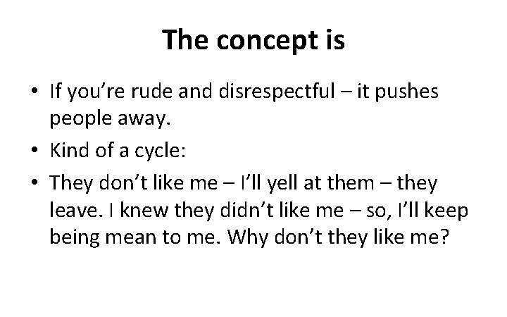 The concept is • If you’re rude and disrespectful – it pushes people away.