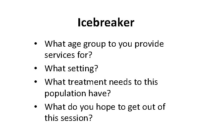 Icebreaker • What age group to you provide services for? • What setting? •