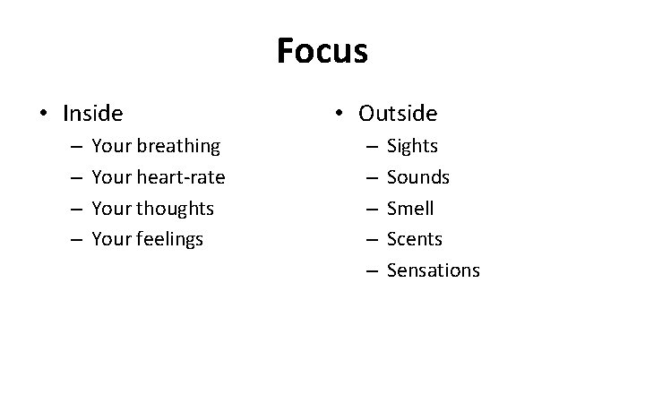 Focus • Inside – – Your breathing Your heart-rate Your thoughts Your feelings •