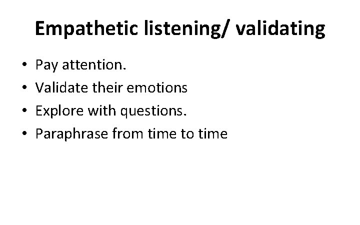 Empathetic listening/ validating • • Pay attention. Validate their emotions Explore with questions. Paraphrase