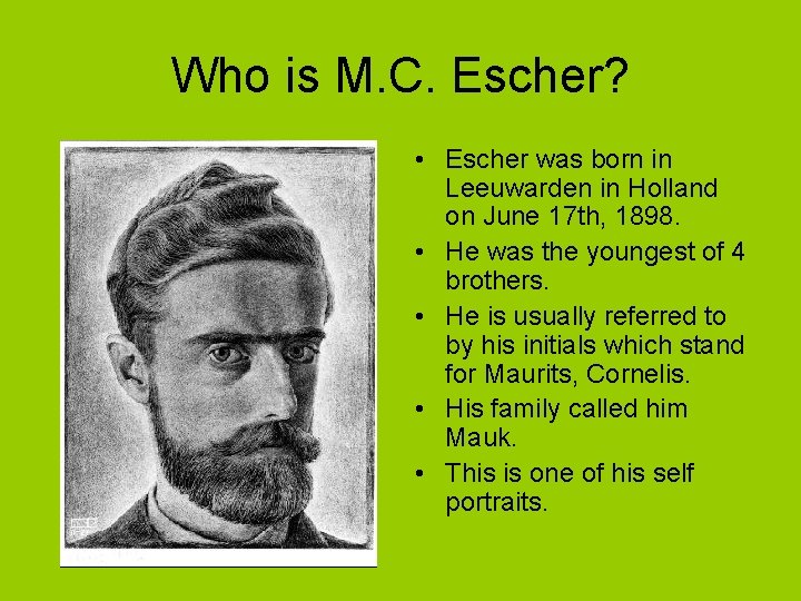 Who is M. C. Escher? • Escher was born in Leeuwarden in Holland on