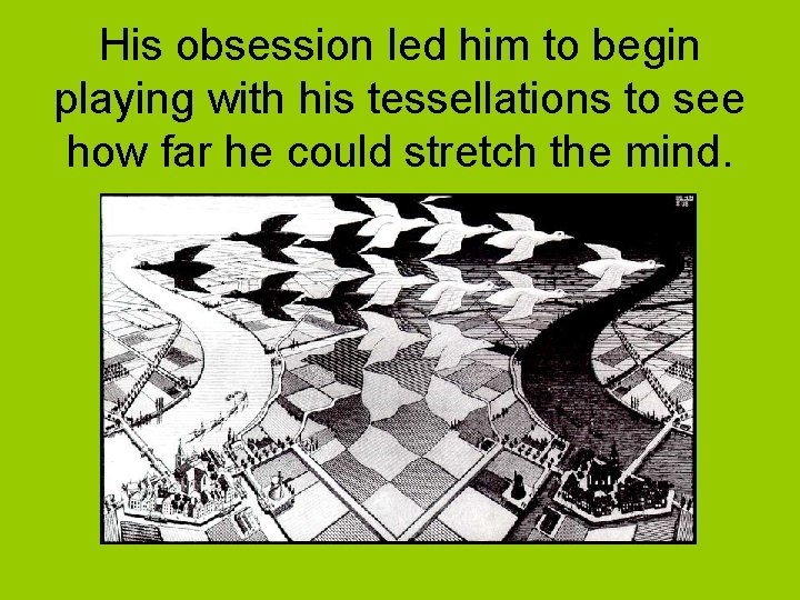 His obsession led him to begin playing with his tessellations to see how far