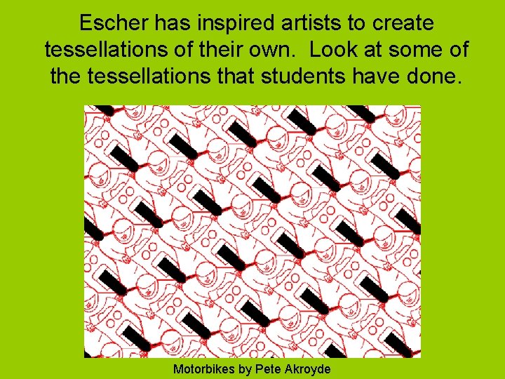 Escher has inspired artists to create tessellations of their own. Look at some of