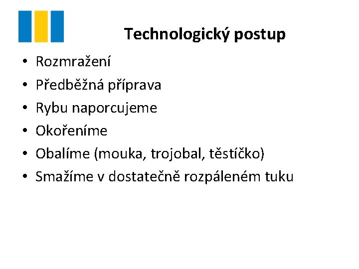 Technologický postup • • • Rozmražení Předběžná příprava Rybu naporcujeme Okořeníme Obalíme (mouka, trojobal,