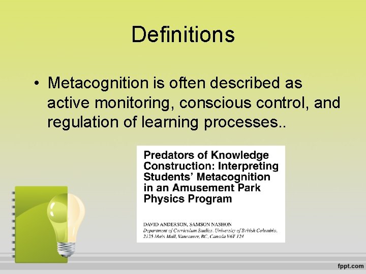 Definitions • Metacognition is often described as active monitoring, conscious control, and regulation of