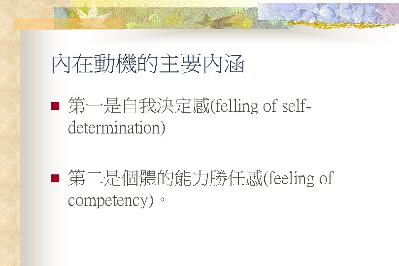 內在動機的主要內涵 n 第一是自我決定感(felling of selfdetermination) n 第二是個體的能力勝任感(feeling of competency)。 