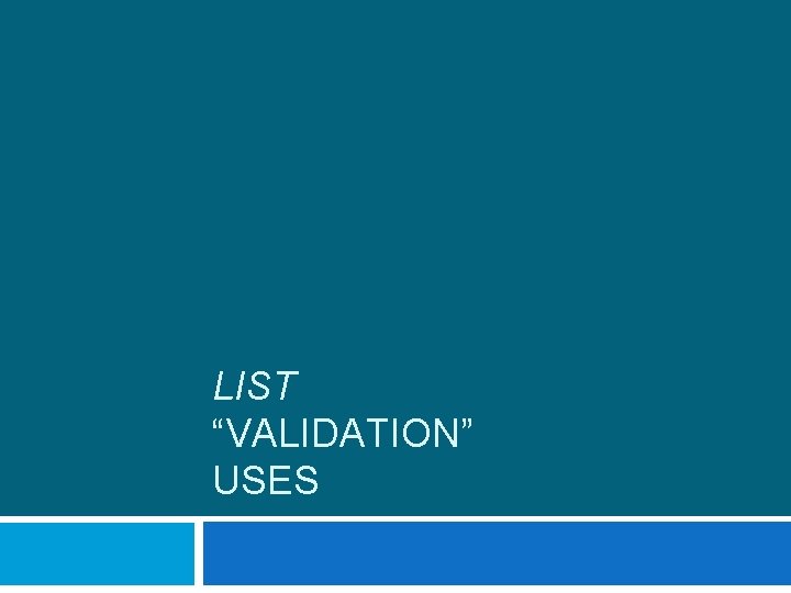 LIST “VALIDATION” USES 