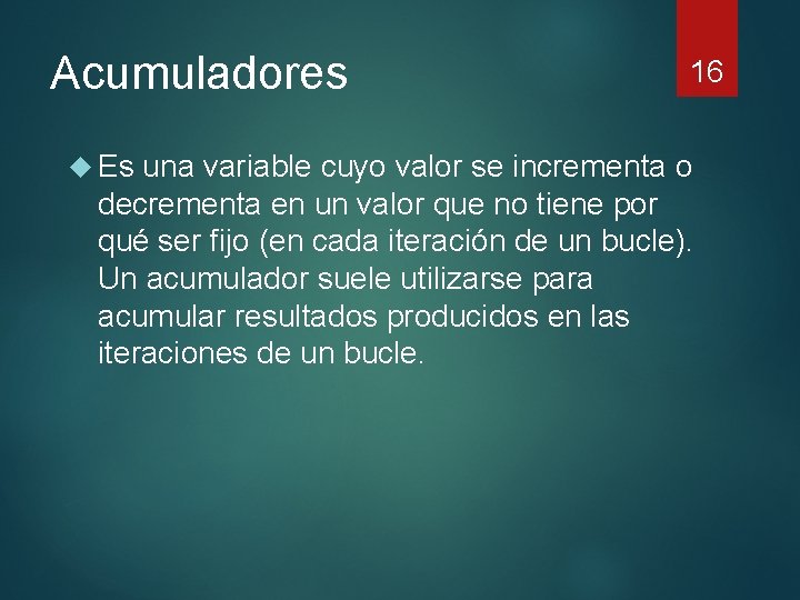 Acumuladores 16 Es una variable cuyo valor se incrementa o decrementa en un valor