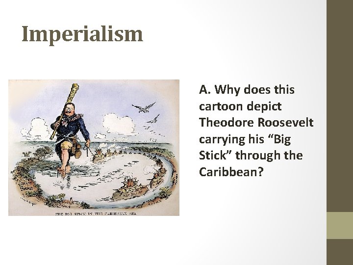 Imperialism A. Why does this cartoon depict Theodore Roosevelt carrying his “Big Stick” through