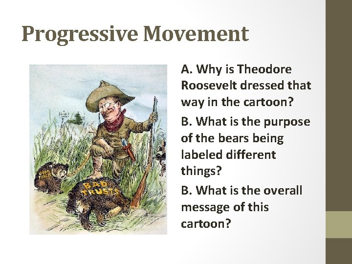 Progressive Movement A. Why is Theodore Roosevelt dressed that way in the cartoon? B.