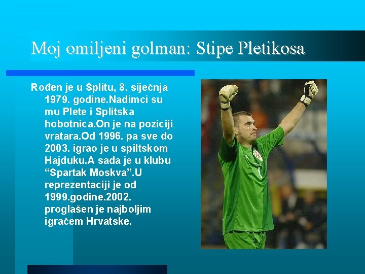 Moj omiljeni golman: Stipe Pletikosa Rođen je u Splitu, 8. siječnja 1979. godine. Nadimci