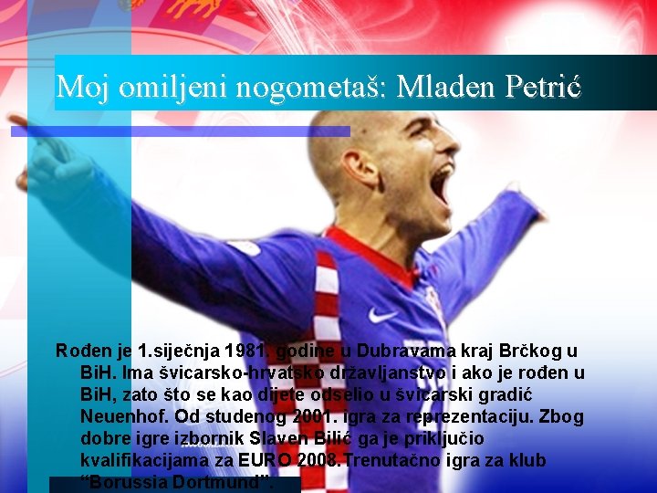 Moj omiljeni nogometaš: Mladen Petrić Rođen je 1. siječnja 1981. godine u Dubravama kraj