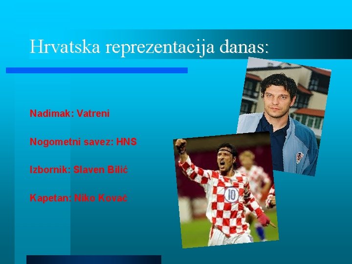 Hrvatska reprezentacija danas: Nadimak: Vatreni Nogometni savez: HNS Izbornik: Slaven Bilić Kapetan: Niko Kovač