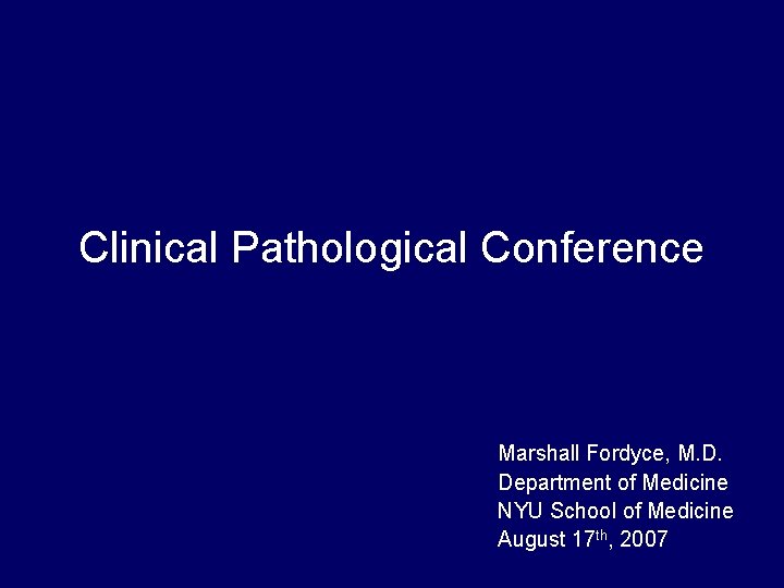 Clinical Pathological Conference Marshall Fordyce, M. D. Department of Medicine NYU School of Medicine Clinical Pathological Conference Marshall Fordyce, M. D. Department of Medicine NYU School of Medicine