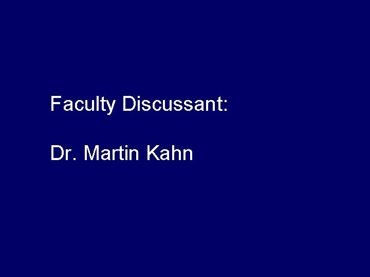 Faculty Discussant: Dr. Martin Kahn Faculty Discussant: Dr. Martin Kahn