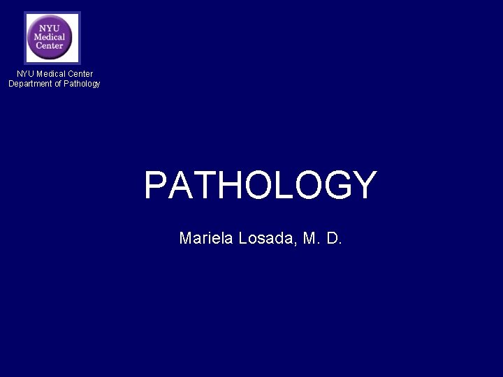 NYU Medical Center Department of Pathology PATHOLOGY Mariela Losada, M. D. NYU Medical Center Department of Pathology PATHOLOGY Mariela Losada, M. D.