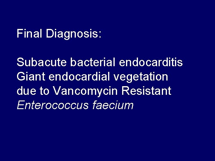 Final Diagnosis: Subacute bacterial endocarditis Giant endocardial vegetation due to Vancomycin Resistant Enterococcus faecium Final Diagnosis: Subacute bacterial endocarditis Giant endocardial vegetation due to Vancomycin Resistant Enterococcus faecium