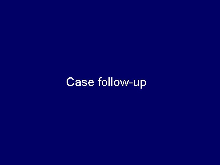 Case follow-up Case follow-up