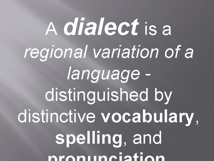 A dialect is a regional variation of a language - distinguished by distinctive vocabulary,