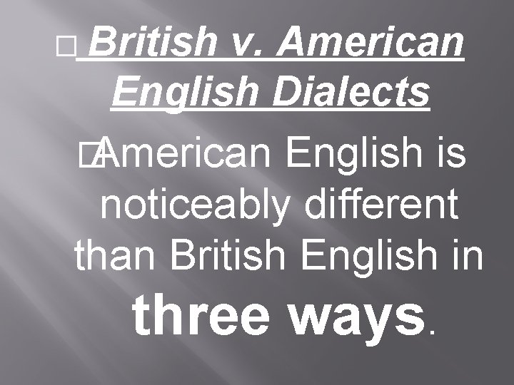 � British v. American English Dialects � American English is noticeably different than British