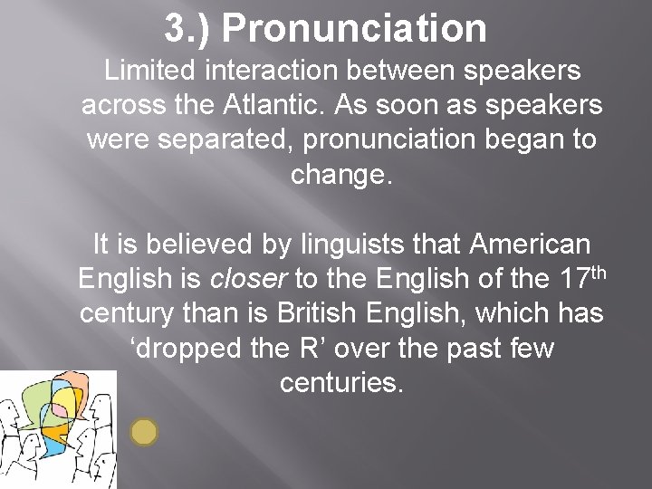 3. ) Pronunciation Limited interaction between speakers across the Atlantic. As soon as speakers