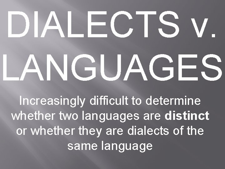 DIALECTS v. LANGUAGES Increasingly difficult to determine whether two languages are distinct or whether