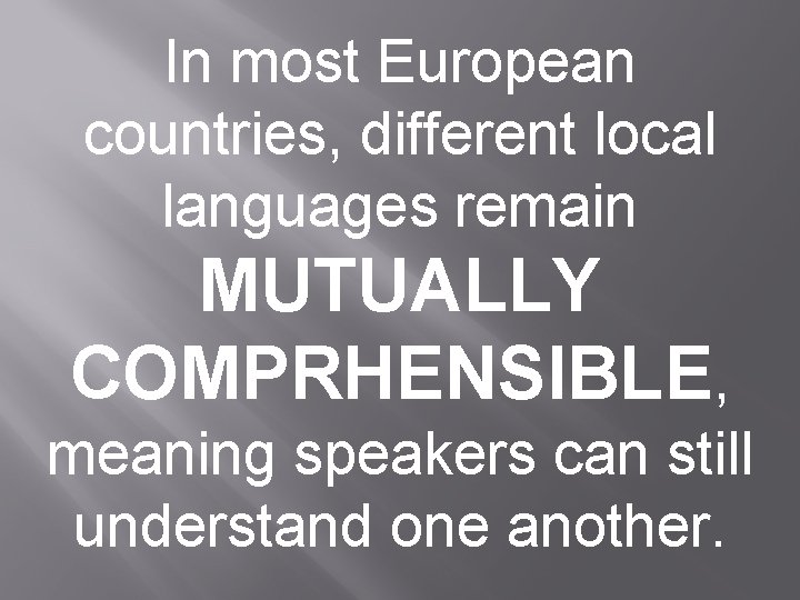 In most European countries, different local languages remain MUTUALLY COMPRHENSIBLE, meaning speakers can still