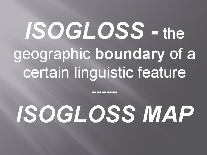 ISOGLOSS - the geographic boundary of a certain linguistic feature ----- ISOGLOSS MAP 