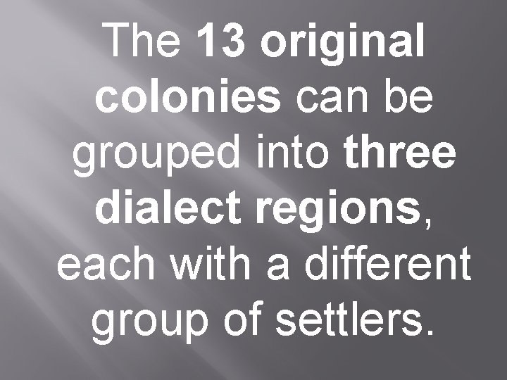 The 13 original colonies can be grouped into three dialect regions, each with a