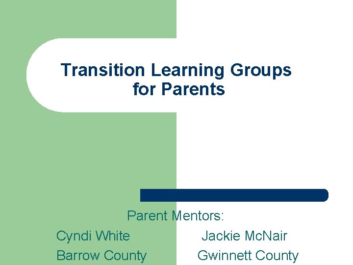 Transition Learning Groups for Parents Parent Mentors: Cyndi White Jackie Mc. Nair Barrow County