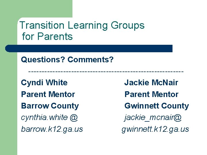 Transition Learning Groups for Parents Questions? Comments? -----------------------------Cyndi White Jackie Mc. Nair Parent Mentor