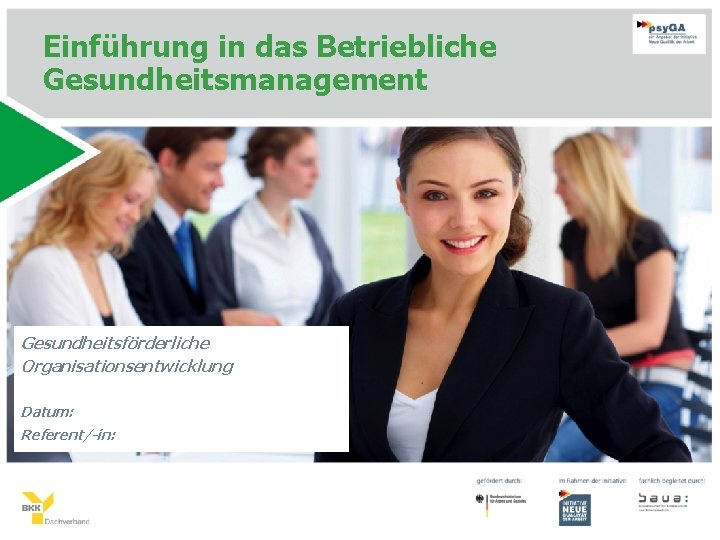 Einführung in das Betriebliche Gesundheitsmanagement Gesundheitsförderliche Organisationsentwicklung Datum: Referent/-in: 