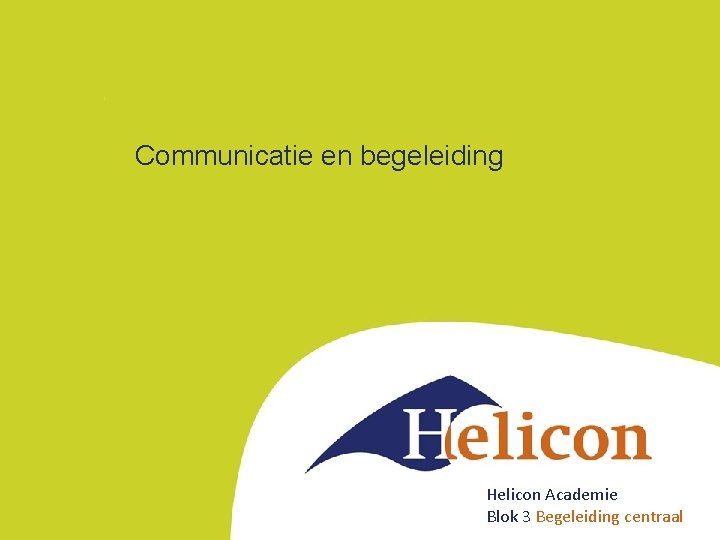Communicatie en begeleiding Helicon Academie Blok 3 Begeleiding centraal 