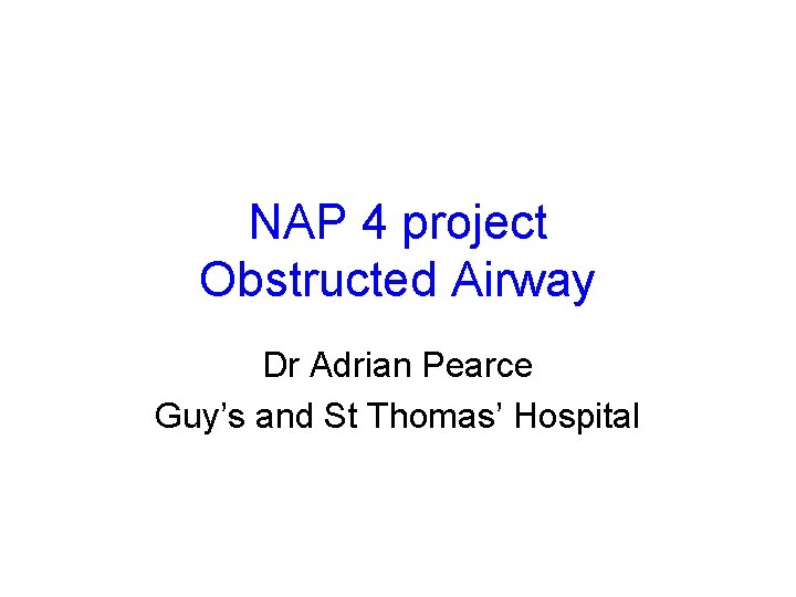 NAP 4 project Obstructed Airway Dr Adrian Pearce Guy’s and St Thomas’ Hospital 